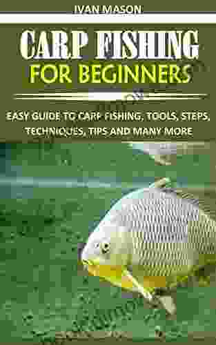 CARP FISHING FOR BEGINNERS: EASY GUIDE TO CARP FISHING TOOLS STEPS TECHNIQUES TIPS AND MANY MORE