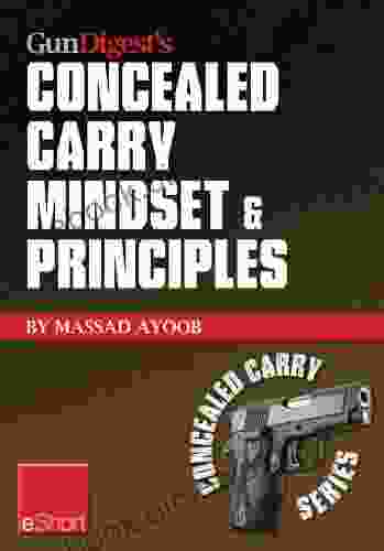 Gun Digest S Concealed Carry Mindset Principles EShort Collection: Learn Why Where How To Carry A Concealed Weapon With A Responsible Mindset (Concealed Carry EShorts)