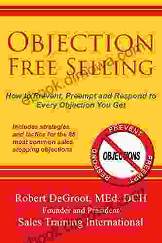 Objection Free Selling: How To Prevent Preempt And Respond To Every Sales Objection You Get