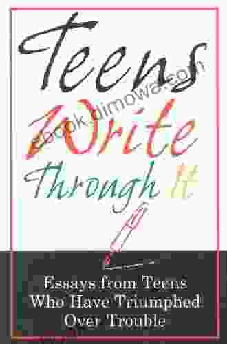 Teens Write Through It: Essays From Teens Who Have Triumphed Over Trouble