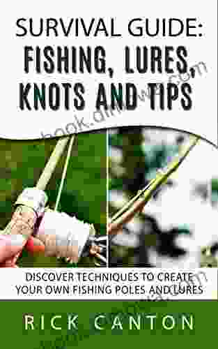 Survival Guide: Fishing Lures Knots And Tips: Discover Tactics To Create Your Own Fishing Poles And Lures (SHTF Survival 4)