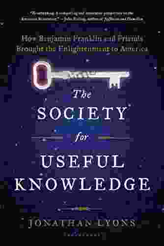 The Society For Useful Knowledge: How Benjamin Franklin And Friends Brought The Enlightenment To America