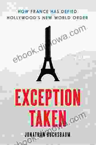 Exception Taken: How France Has Defied Hollywood S New World Order (Film And Culture Series)