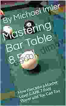 Mastering Bar Table 8 Ball: How I Became A Master Level APA 7 Pool Player And You Can Too