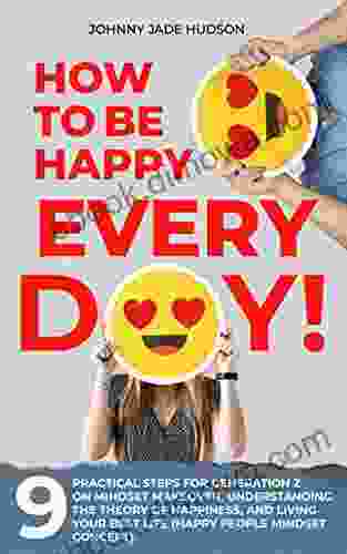 How To Be Happy Every Day Nine Practical Steps For Generation Z On Mindset Makeover Understanding The Theory Of Happiness And Living Your Best Life (Happy People Mindset Concept)