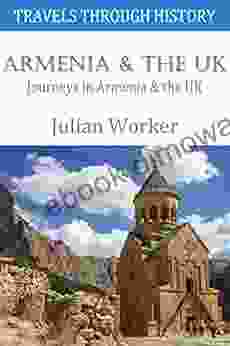 Travels Through History Armenia And The UK: Journeys In Armenia And The UK