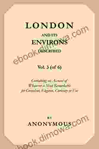 London And Its Environs Described Vol 3 (of 6): Containing An Account Of Whatever Is Most Remarkable For Grandeur Elegance Curiosity Or Use