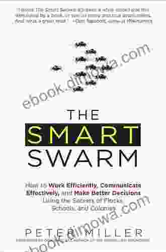 The Smart Swarm: How To Work Efficiently Communicate Effectively And Make Better Decisions Usin G The Secrets Of Flocks Schools And Colonies