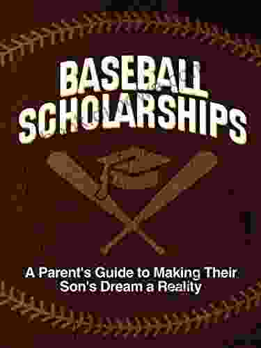 Baseball Scholarships: A Parent s Guide to Making Your Son s Dream a Reality