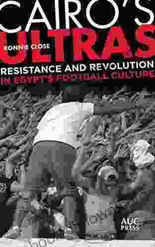 Cairo s Ultras: Resistance and Revolution in Egypt s Football Culture