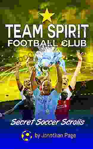 Team Spirit Football Club: A YA Sports Adventure Novel That Teaches Kids Teamwork Friendship And Real Life Soccer Training And Drills (Secret Soccer Scrolls 1)