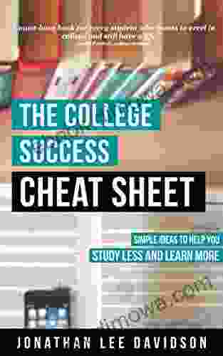 The College Success Cheat Sheet: Simple Ideas to Help You Study Less and Learn More