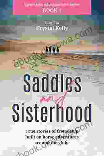 Equestrian Adventuresses 1: Saddles And Sisterhood: True Stories Of Friendships Built On Horse Riding Adventures Around The World (Horse For Adults)