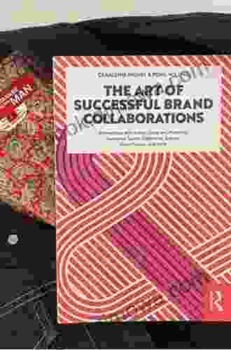 The Art Of Successful Brand Collaborations: Partnerships With Artists Designers Museums Territories Sports Celebrities Science Good Cause And More