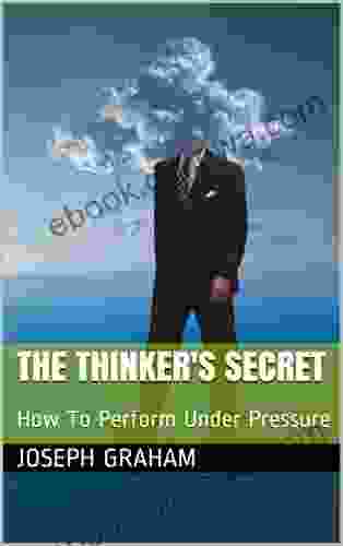 The Thinker S Secret: How To Perform Under Pressure