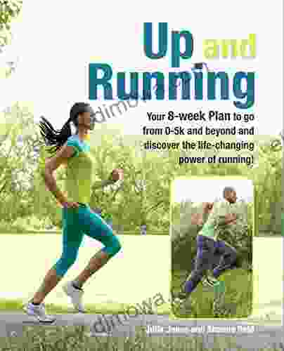 Up And Running: Your 8 Week Plan To Go From 0 5k And Beyond And Discover The Life Changing Power Of Running