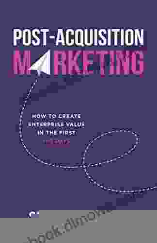 Post Acquisition Marketing: How To Create Enterprise Value In The First 100 Days