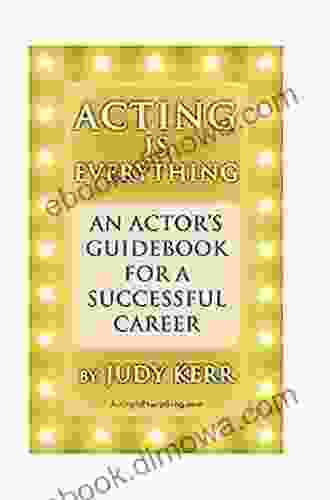 Acting Is Everything: An Actor S Guidebook For A Successful Career