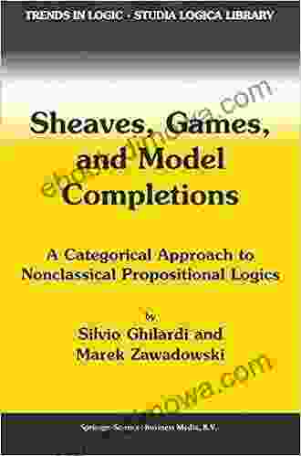 Sheaves Games And Model Completions: A Categorical Approach To Nonclassical Propositional Logics (Trends In Logic 14)