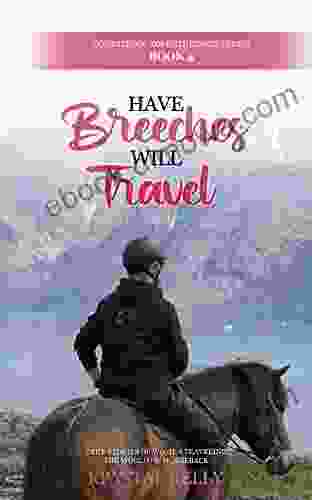 Have Breeches Will Travel (Equestrian Adventuresses 4): True Stories Of Women Traveling The World On Horseback